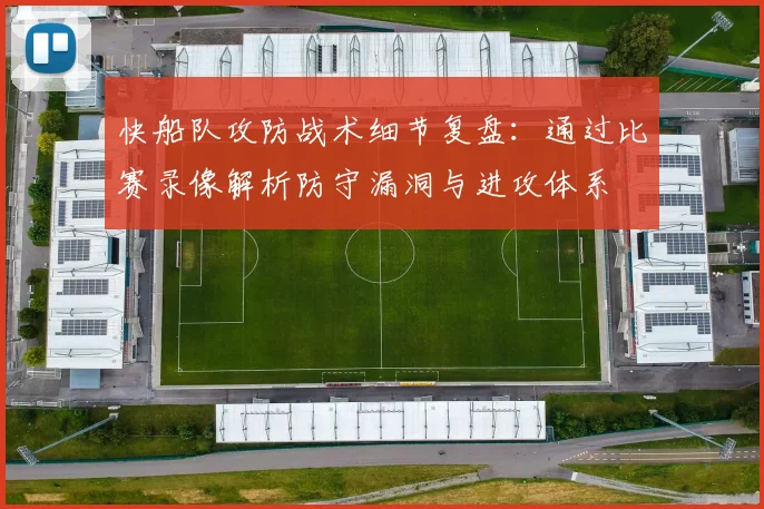 快船队攻防战术细节复盘:通过比赛录像解析防守漏洞与进攻体系