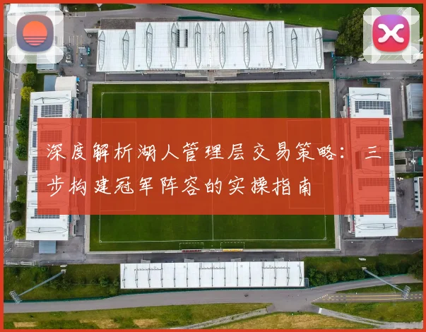 深度解析湖人管理层交易策略：三步构建冠军阵容的实操指南