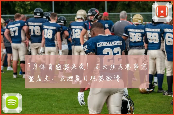 7月体育盛宴来袭!五大焦点赛事完整盘点,点燃夏日观赛激情