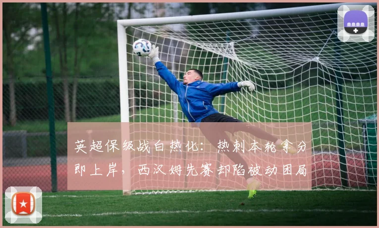 英超保级战白热化：热刺本轮拿分即上岸，西汉姆先赛却陷被动困局