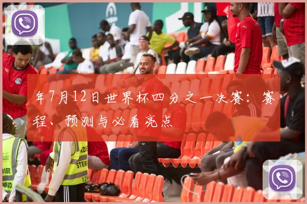 年7月12日世界杯四分之一决赛：赛程、预测与必看亮点