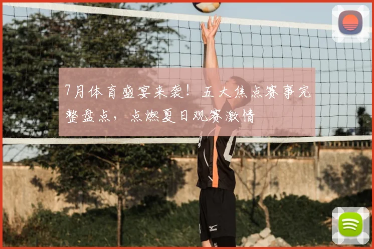7月体育盛宴来袭！五大焦点赛事完整盘点，点燃夏日观赛激情